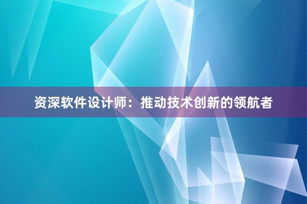 资深软件设计师：推动技术创新的领航者